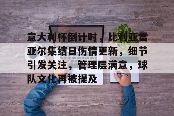 意大利杯倒计时，比利亚雷亚尔集结日伤情更新，细节引发关注，管理层满意，球队文化再被提及的简单介绍